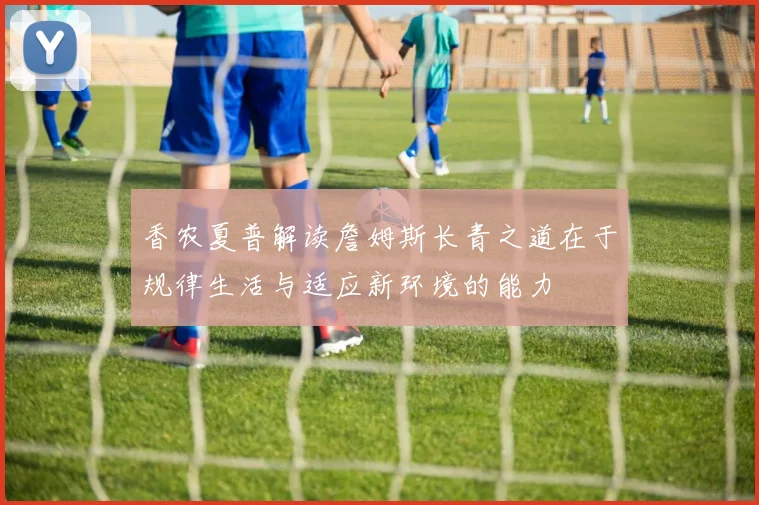 香农夏普解读詹姆斯长青之道在于规律生活与适应新环境的能力