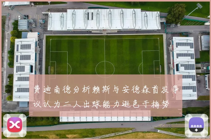 费迪南德分析赖斯与安德森首发争议认为二人出球能力逊色于梅努